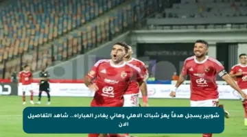 شوبير يسجل هدفاً يهز شباك الأهلي وهاني يغادر المباراة.. شاهد التفاصيل الآن